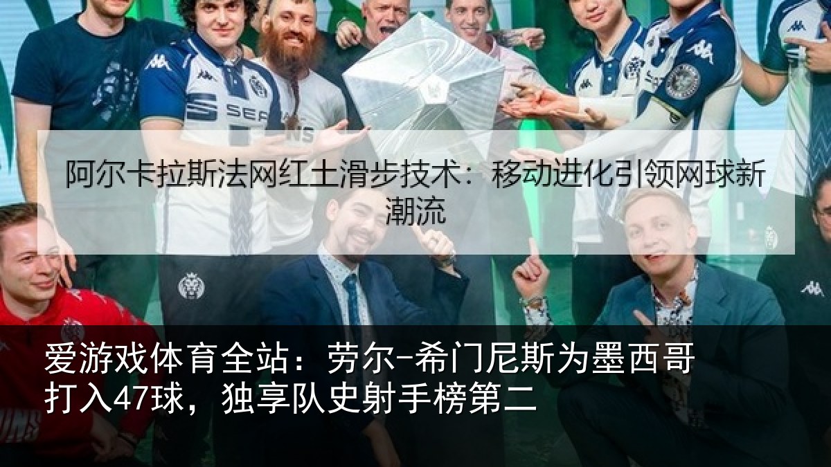 爱游戏体育全站：劳尔-希门相关情况47球独相关情况