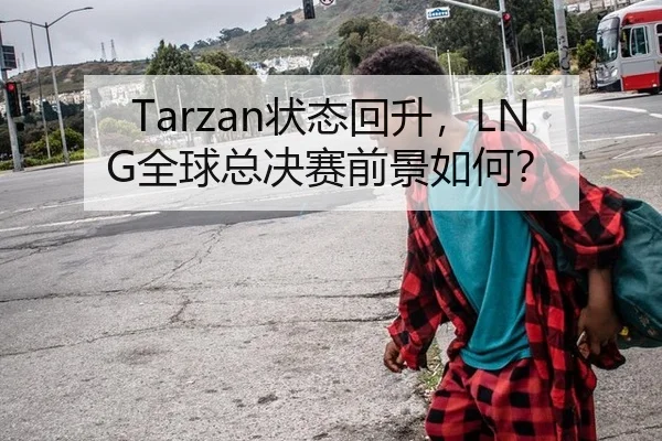 Tarzan状态回升，LNG全球总决赛前景如何？