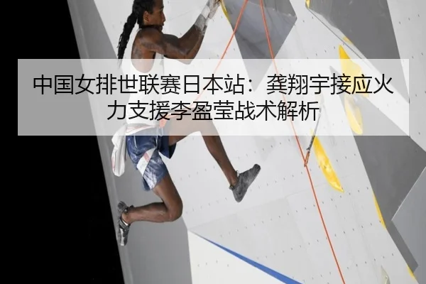 中国女排世联赛日本站：龚翔宇接应火力支援李盈莹战术解析