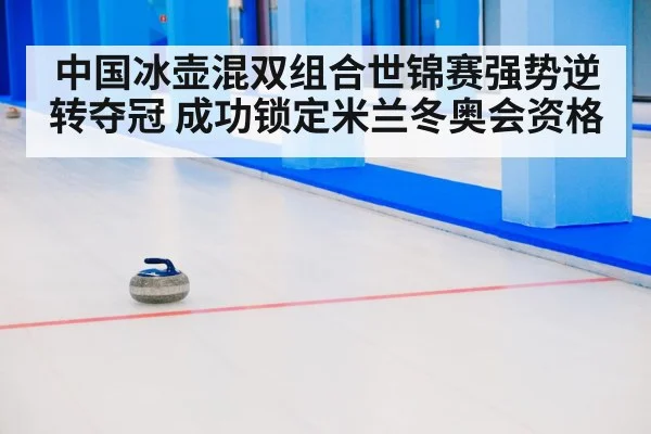 中国冰壶混双组合世锦赛强势逆转夺冠 成功锁定米兰冬奥会资格
