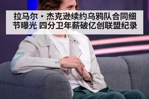 拉马尔·杰克逊续约乌鸦队合同细节曝光 四分卫年薪破亿创联盟纪录